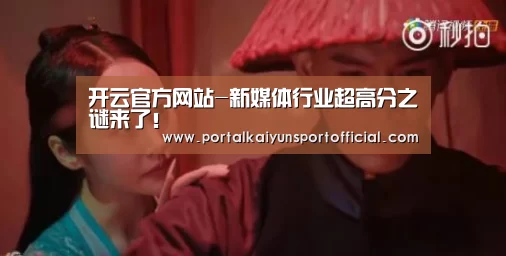 开云官方网站-新媒体行业超高分之谜来了!(图2) 开云官方网站