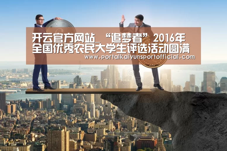开云官方网站_“追梦者”2016年全国优秀农民大学生评选活动圆满结束(图1) 开云体育官网