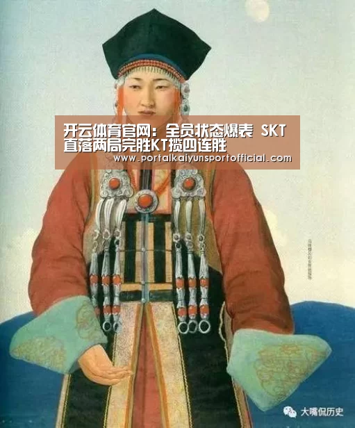 开云体育官网:全员状态爆表 SKT直落两局完胜KT揽四连胜(图3) 开云体育官网