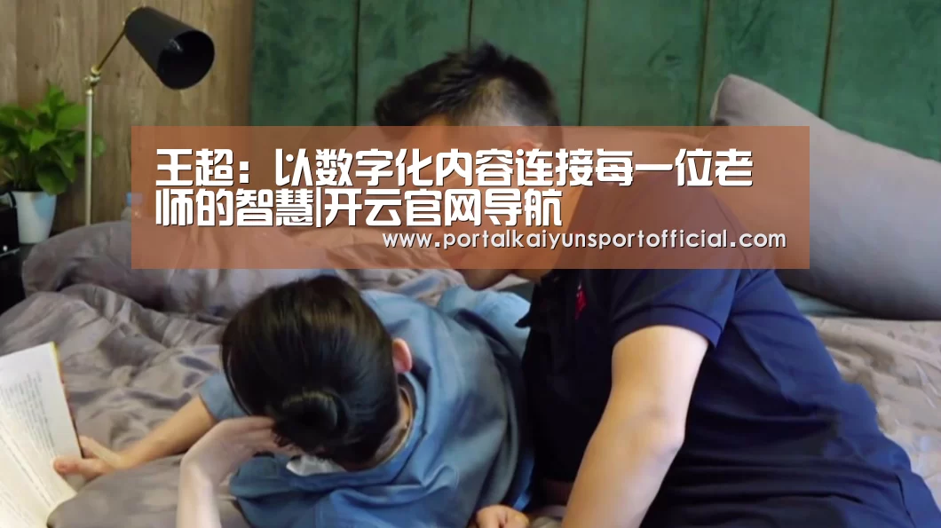 王超:以数字化内容连接每一位老师的智慧|开云官网导航(图2) 开云官网导航