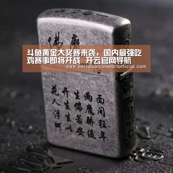 斗鱼黄金大奖赛来袭,国内最强吃鸡赛事即将开战-开云官网导航(图2) 开云官方网站
